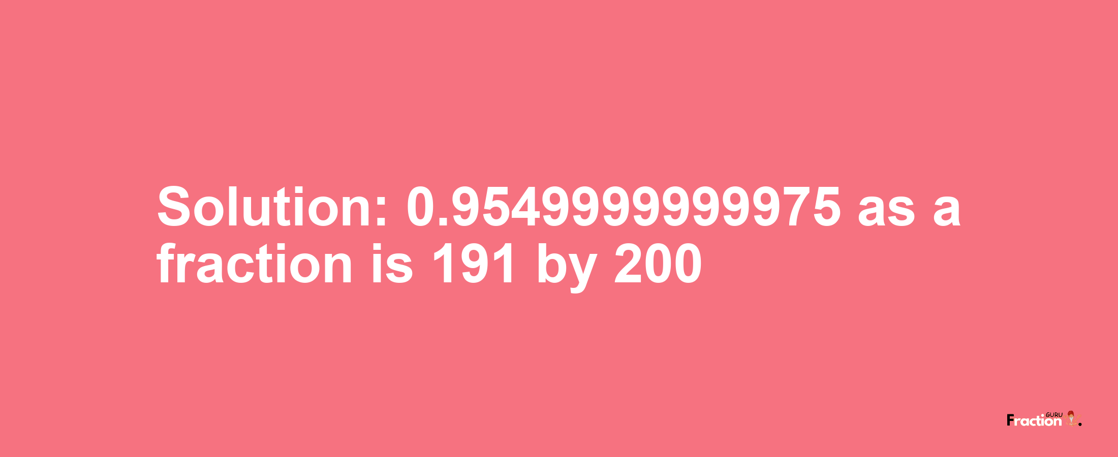Solution:0.9549999999975 as a fraction is 191/200